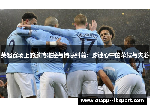 英超赛场上的激情碰撞与情感纠葛：球迷心中的荣耀与失落