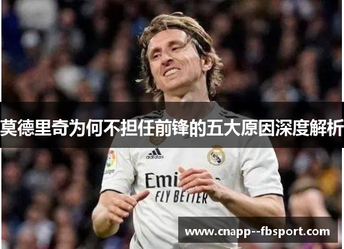 莫德里奇为何不担任前锋的五大原因深度解析