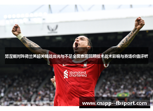 努涅斯对阵荷兰英超关键战高光与不足全面表现回顾技术战术影响与赛场价值评析 努涅斯对阵荷兰英超关键战高光与不足全面表现回顾技术战术影响与赛场价值评析