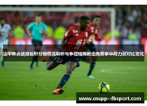 法甲焦点战背后积分榜震荡解析与争冠格局新走向赛季中段力量对比变化 法甲焦点战背后积分榜震荡解析与争冠格局新走向赛季中段力量对比变化