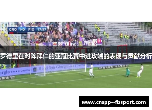 罗德里在对阵拜仁的亚冠比赛中进攻端的表现与贡献分析