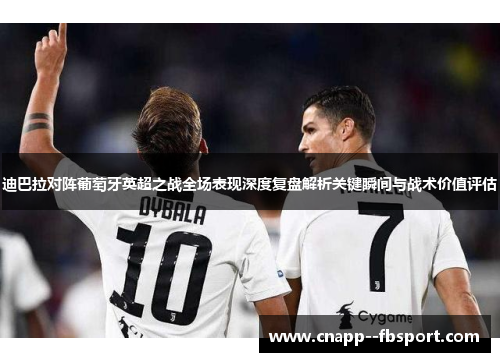 迪巴拉对阵葡萄牙英超之战全场表现深度复盘解析关键瞬间与战术价值评估 迪巴拉对阵葡萄牙英超之战全场表现深度复盘解析关键瞬间与战术价值评估