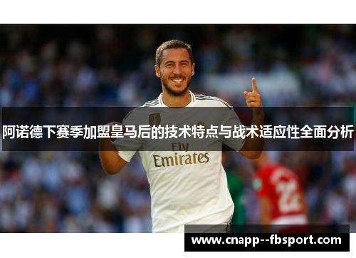 阿诺德下赛季加盟皇马后的技术特点与战术适应性全面分析 阿诺德下赛季加盟皇马后的技术特点与战术适应性全面分析