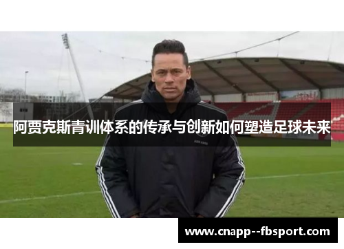 阿贾克斯青训体系的传承与创新如何塑造足球未来