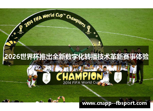 2026世界杯推出全新数字化转播技术革新赛事体验 2026世界杯推出全新数字化转播技术革新赛事体验