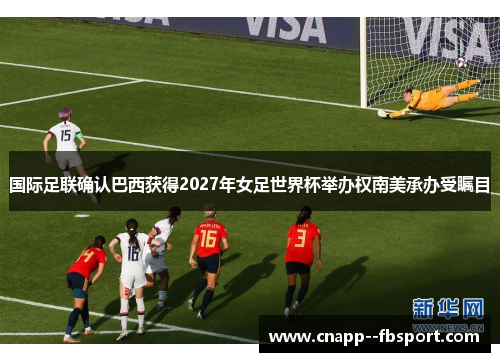 国际足联确认巴西获得2027年女足世界杯举办权南美承办受瞩目 国际足联确认巴西获得2027年女足世界杯举办权南美承办受瞩目