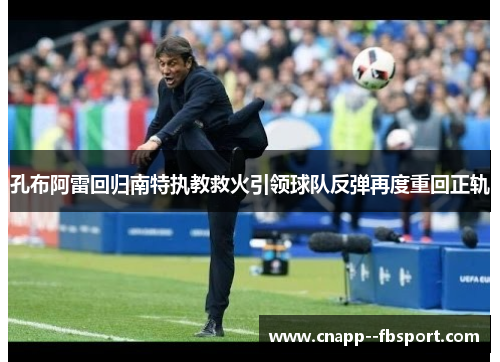 孔布阿雷回归南特执教救火引领球队反弹再度重回正轨