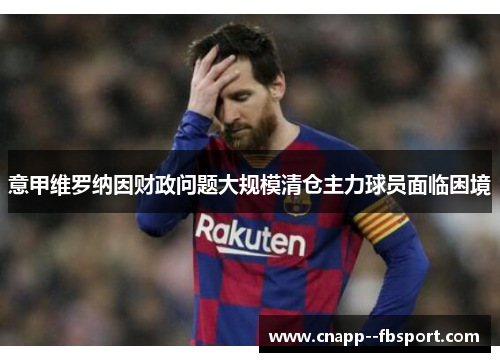 意甲维罗纳因财政问题大规模清仓主力球员面临困境 意甲维罗纳因财政问题大规模清仓主力球员面临困境