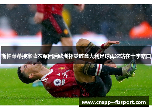 斯帕莱蒂接掌蓝衣军团后欧洲杯梦碎意大利足球再次站在十字路口