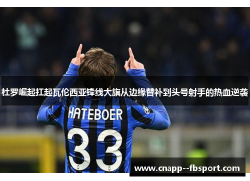 杜罗崛起扛起瓦伦西亚锋线大旗从边缘替补到头号射手的热血逆袭 杜罗崛起扛起瓦伦西亚锋线大旗从边缘替补到头号射手的热血逆袭