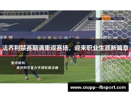 法乔利禁赛期满重返赛场，迎来职业生涯新篇章