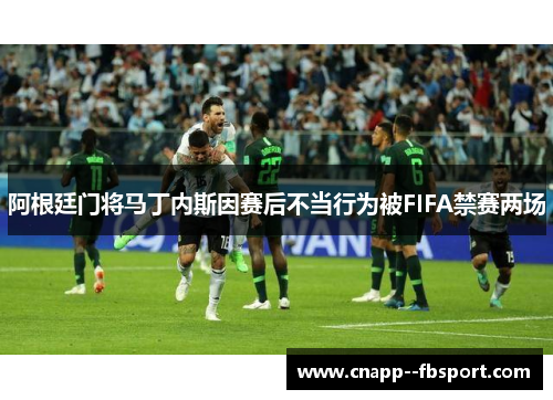 阿根廷门将马丁内斯因赛后不当行为被FIFA禁赛两场 阿根廷门将马丁内斯因赛后不当行为被FIFA禁赛两场