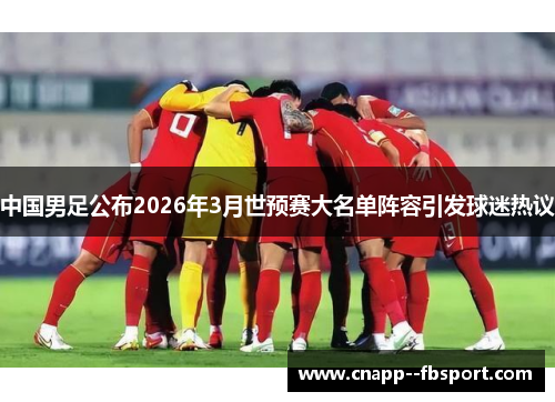中国男足公布2026年3月世预赛大名单阵容引发球迷热议 中国男足公布2026年3月世预赛大名单阵容引发球迷热议