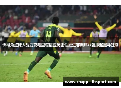 佛得角点球大战力克毛里塔尼亚历史性挺进非洲杯八强掀起黑马狂潮